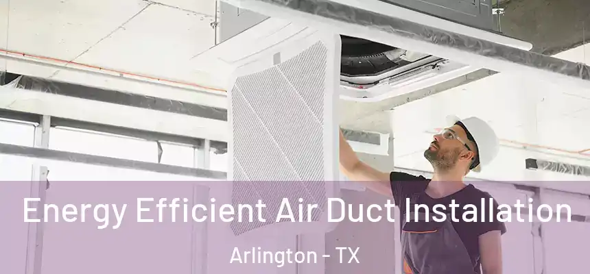  Energy Efficient Air Duct Installation Arlington - TX